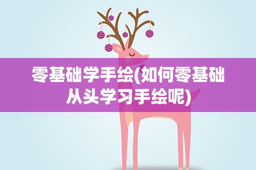 零基础学手绘(如何零基础从头学习手绘呢)