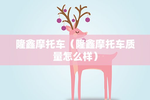 隆鑫摩托车（隆鑫摩托车质量怎么样）
