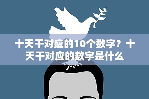 十天干对应的10个数字？十天干对应的数字是什么