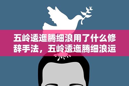 五岭逶迤腾细浪用了什么修辞手法，五岭逶迤腾细浪运用了什么修辞手法