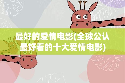 最好的爱情电影(全球公认最好看的十大爱情电影)