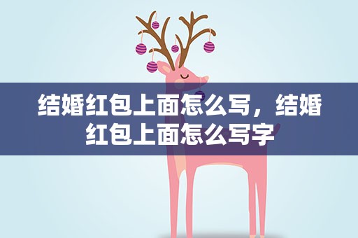 结婚红包上面怎么写，结婚红包上面怎么写字