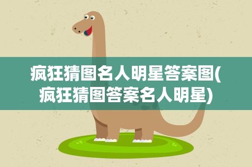 疯狂猜图名人明星答案图(疯狂猜图答案名人明星)