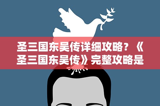 圣三国东吴传详细攻略？《圣三国东吴传》完整攻略是什么
