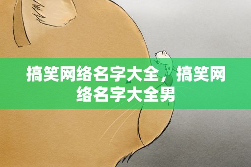 搞笑网络名字大全，搞笑网络名字大全男