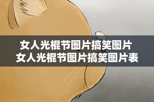女人光棍节图片搞笑图片 女人光棍节图片搞笑图片表情包