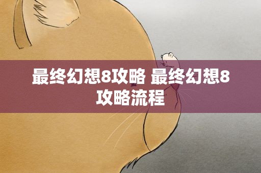 最终幻想8攻略 最终幻想8攻略流程
