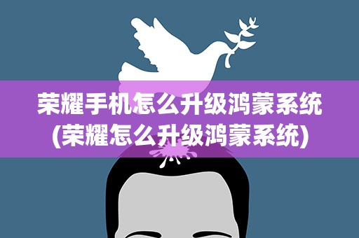 荣耀手机怎么升级鸿蒙系统(荣耀怎么升级鸿蒙系统)
