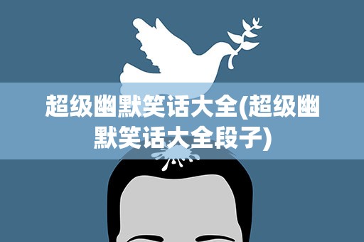 超级幽默笑话大全(超级幽默笑话大全段子)