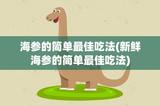 海参的简单最佳吃法(新鲜海参的简单最佳吃法)