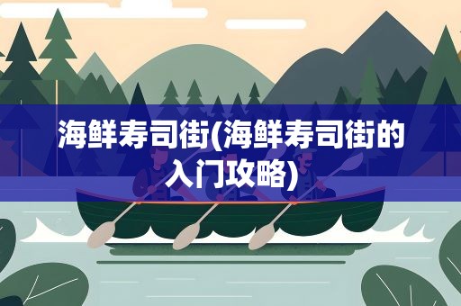 海鲜寿司街(海鲜寿司街的入门攻略)