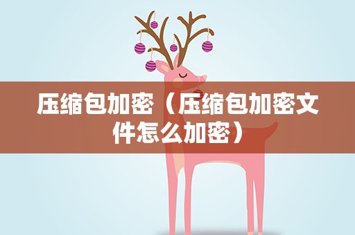 压缩包加密（压缩包加密文件怎么加密）
