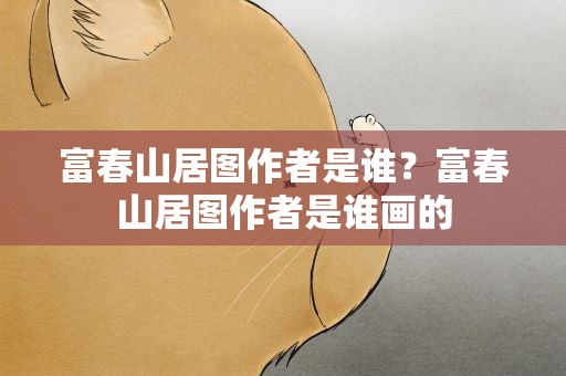 富春山居图作者是谁？富春山居图作者是谁画的