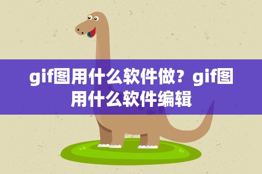 gif图用什么软件做？gif图用什么软件编辑