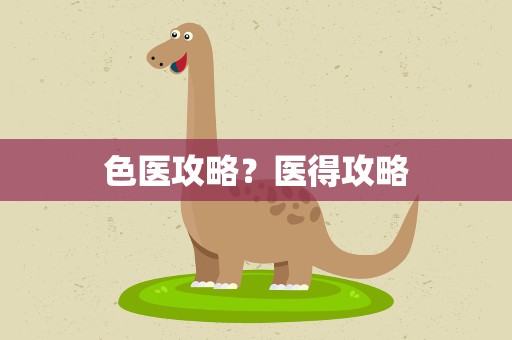 色医攻略？医得攻略