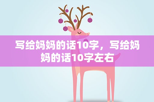 写给妈妈的话10字，写给妈妈的话10字左右