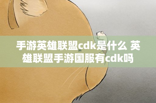 手游英雄联盟cdk是什么 英雄联盟手游国服有cdk吗