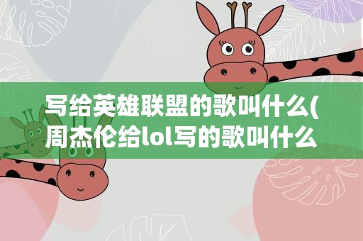 写给英雄联盟的歌叫什么(周杰伦给lol写的歌叫什么)