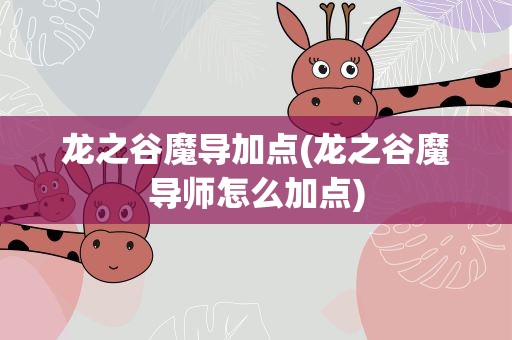 龙之谷魔导加点(龙之谷魔导师怎么加点)