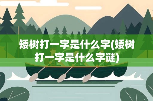 矮树打一字是什么字(矮树打一字是什么字谜)