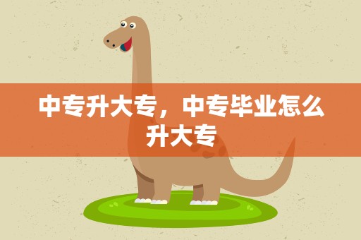 中专升大专，中专毕业怎么升大专