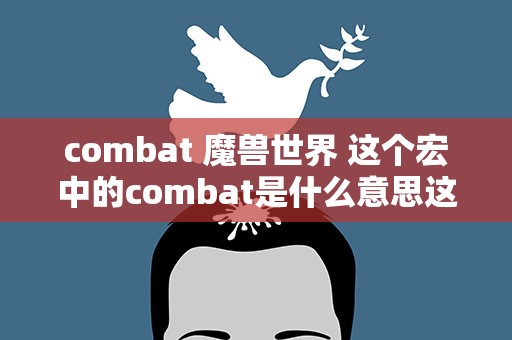 combat 魔兽世界 这个宏中的combat是什么意思这个宏有什么作用吗