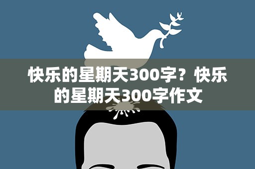 快乐的星期天300字？快乐的星期天300字作文