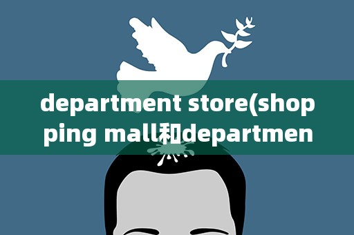 department store(shopping mall和department store有什么区别)