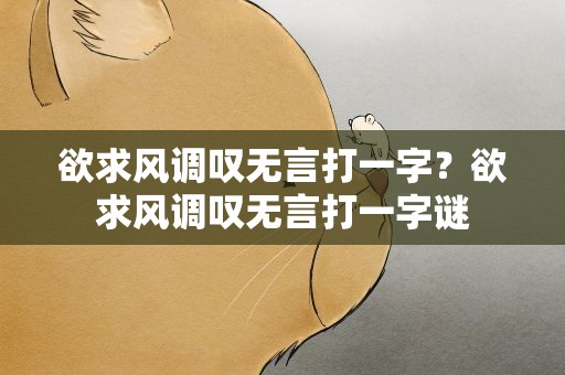 欲求风调叹无言打一字？欲求风调叹无言打一字谜