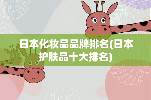 日本化妆品品牌排名(日本护肤品十大排名)