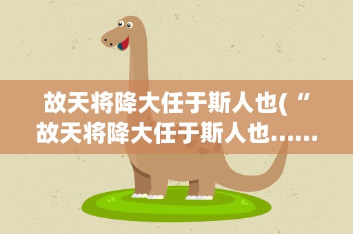 故天将降大任于斯人也(“故天将降大任于斯人也……”全文是什么)