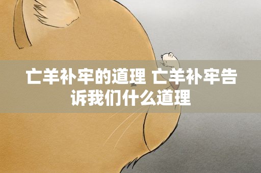 亡羊补牢的道理 亡羊补牢告诉我们什么道理