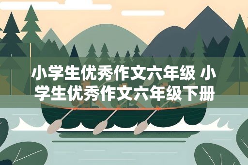 小学生优秀作文六年级 小学生优秀作文六年级下册
