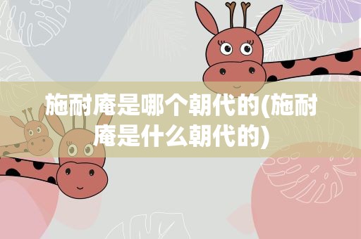 施耐庵是哪个朝代的(施耐庵是什么朝代的)