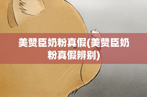美赞臣奶粉真假(美赞臣奶粉真假辨别)