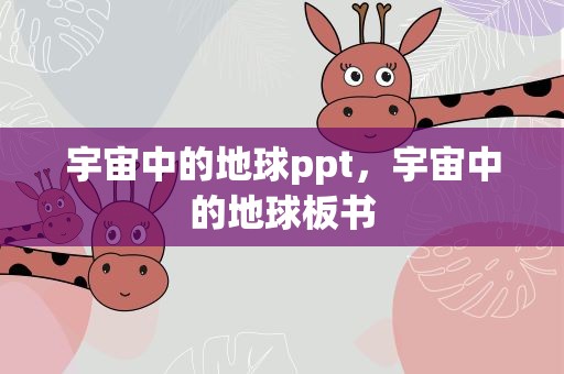 宇宙中的地球ppt，宇宙中的地球板书
