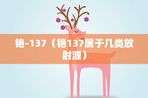 铯-137（铯137属于几类放射源）