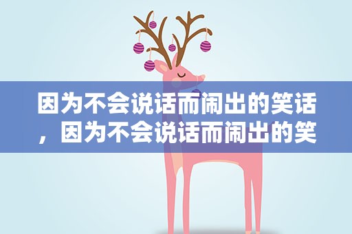 因为不会说话而闹出的笑话，因为不会说话而闹出的笑话的事