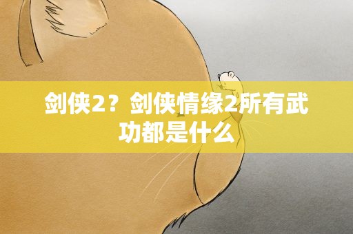 剑侠2？剑侠情缘2所有武功都是什么