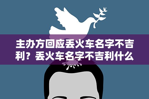 主办方回应丢火车名字不吉利？丢火车名字不吉利什么梗 丢火车乐队背景资料了解一下