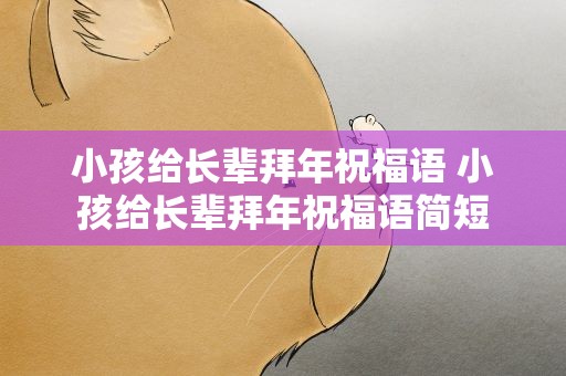 小孩给长辈拜年祝福语 小孩给长辈拜年祝福语简短