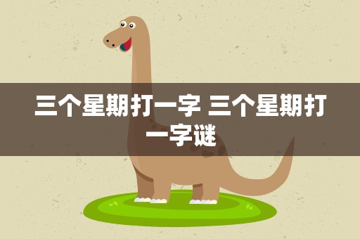 三个星期打一字 三个星期打一字谜