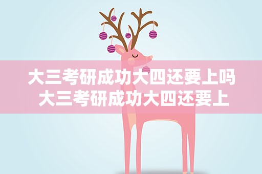 大三考研成功大四还要上吗 大三考研成功大四还要上吗知乎