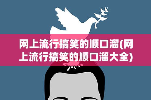 网上流行搞笑的顺口溜(网上流行搞笑的顺口溜大全)