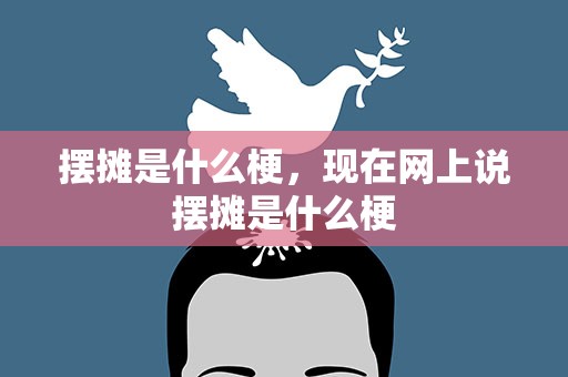 摆摊是什么梗，现在网上说摆摊是什么梗