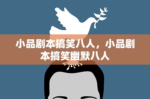 小品剧本搞笑八人，小品剧本搞笑幽默八人