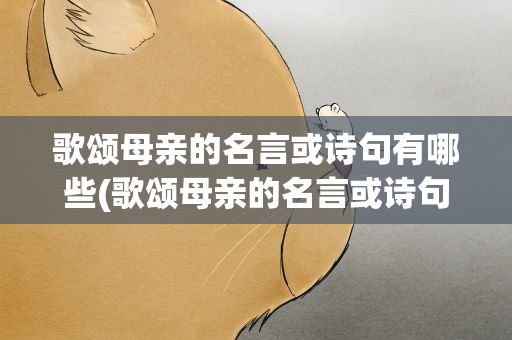 歌颂母亲的名言或诗句有哪些(歌颂母亲的名言或诗句有哪些呢)
