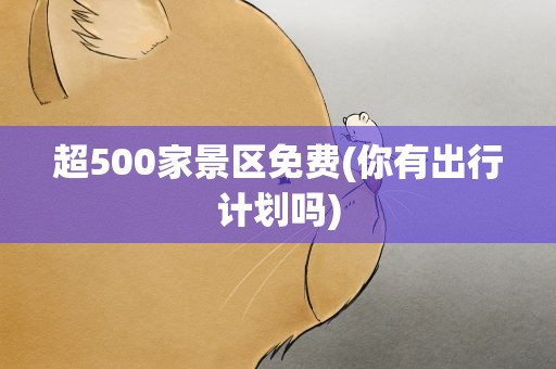 超500家景区免费(你有出行计划吗)