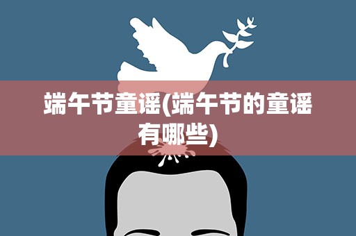 端午节童谣(端午节的童谣有哪些)