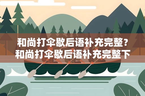和尚打伞歇后语补充完整？和尚打伞歇后语补充完整下一句